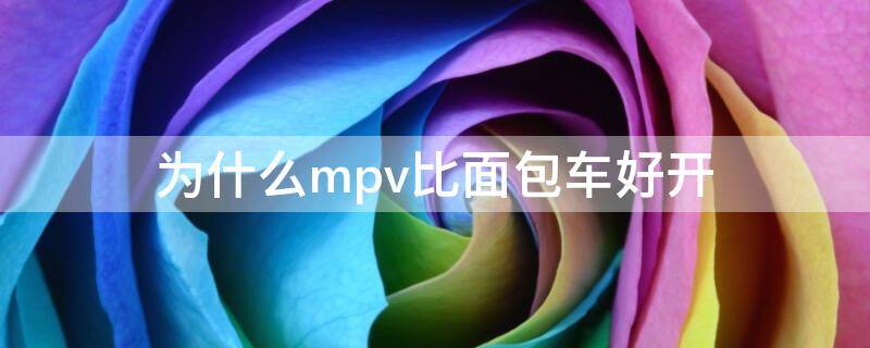 为什么mpv比面包车好（浅析mpv为什么比suv空间大）