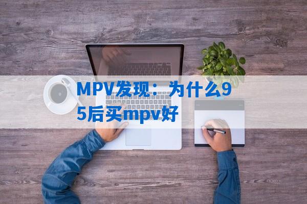 MPV发现：为什么95后买mpv好