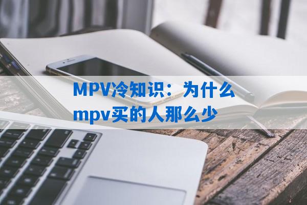 MPV冷知识：为什么mpv买的人那么少
