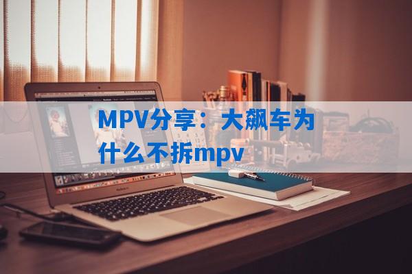 MPV分享：大飙车为什么不拆mpv