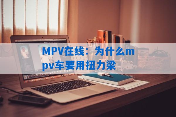 MPV在线：为什么mpv车要用扭力梁