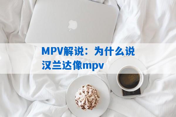 MPV解说：为什么说汉兰达像mpv