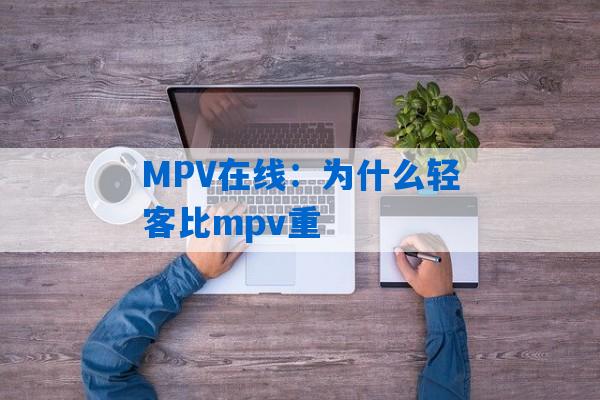 MPV在线：为什么轻客比mpv重