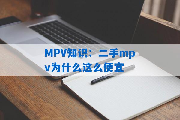 MPV知识：二手mpv为什么这么便宜