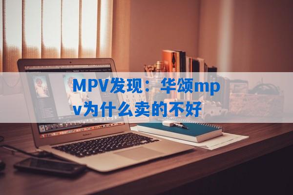 MPV发现：华颂mpv为什么卖的不好