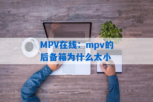 MPV在线：mpv的后备箱为什么太小