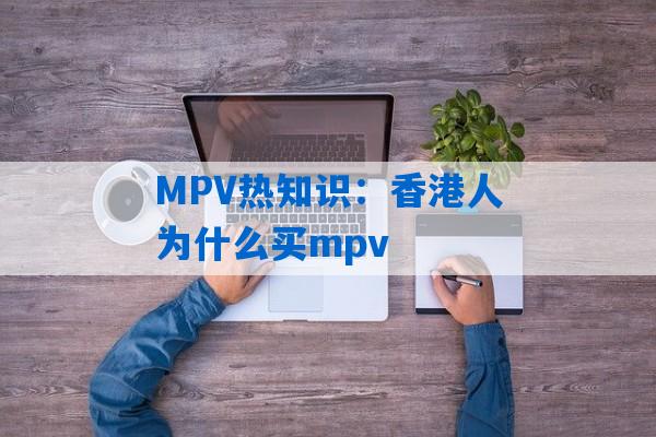 MPV热知识：香港人为什么买mpv