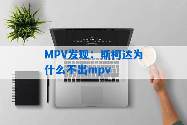 MPV发现：斯柯达为什么不出mpv