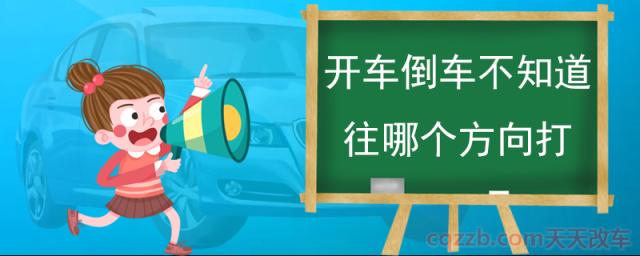 开车倒车不知道往哪个方向打(安全倒车方法)
