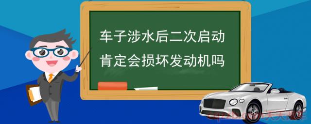 车子涉水后二次启动肯定会损坏发动机吗(车子涉水后的正确操作)