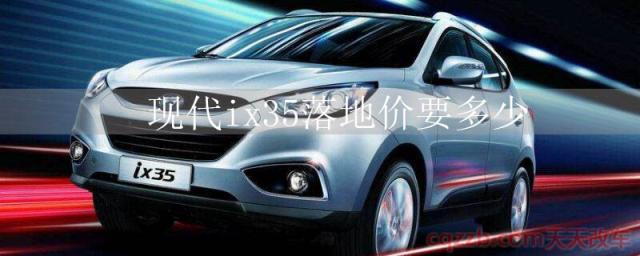 现代ix35落地价要多少(现代ix35首付贷款) 第1张
