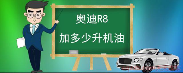 奥迪R8加多少升机油(汽车换机油的好处)