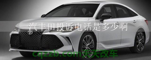 一汽丰田投诉电话是多少啊()