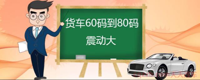 货车60码到80码震动大(传动轴的使用保养) 第1张