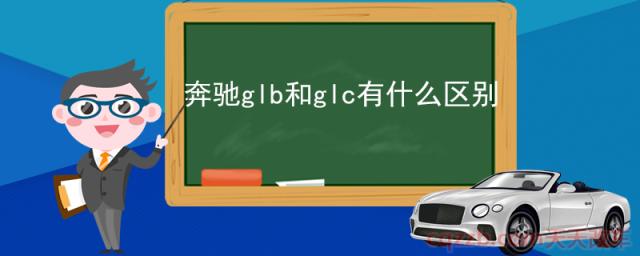 奔驰glb和glc有什么区别(奔驰glc怎么样)
