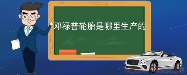 邓禄普轮胎是哪里生产的(邓禄普轮胎特点)  第1张