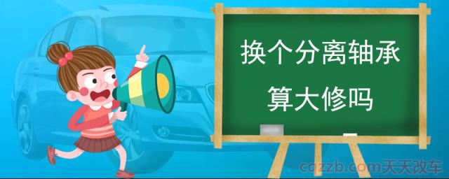 换个分离轴承算大修吗(离合器分离轴承的作用)  第1张