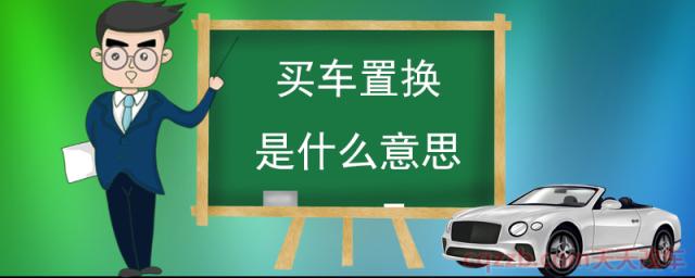 买车置换是什么意思(置换购车的好处)