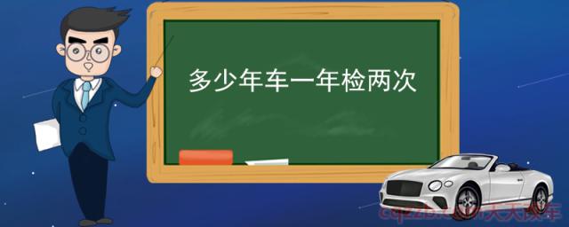 多少年车一年检两次(汽车年检规定)