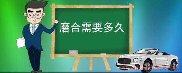 磨合需要多久(汽车磨合)  第1张