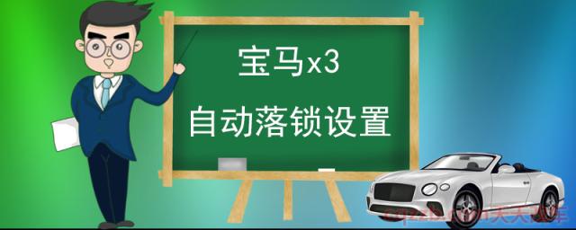 宝马x3自动落锁设置(自动落锁功能的优缺点)