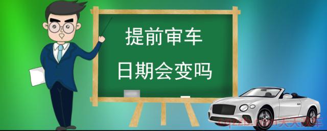 提前审车日期会变吗(汽车年检规定)  第1张