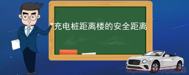 充电桩距离楼的安全距离(如何选取充电桩位置)