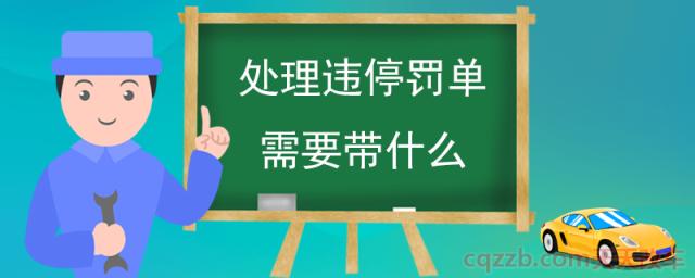 处理违停罚单需要带什么(违章停车处理罚款流程)  第1张