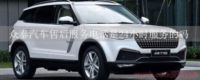 众泰汽车售后服务电话是24小时服务的吗()