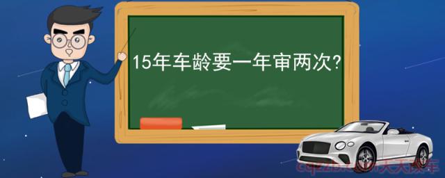 15年车龄要一年审两次(私家车有使用年限规定吗)