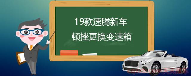 19款速腾新车顿挫更换变速箱(19款速腾怎么样)