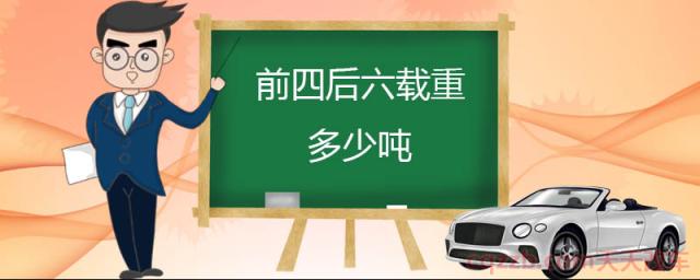 前四后六载重多少吨(前四后六是货车)  第1张