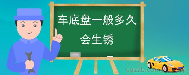 车底盘一般多久会生锈(汽车底盘面临的问题)