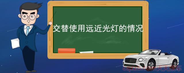 交替使用远近光灯的情况(交替使用远近光灯的作用)