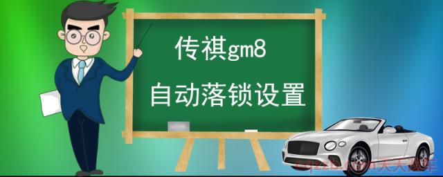 传祺gm8自动落锁设置(自动落锁功能的优缺点)