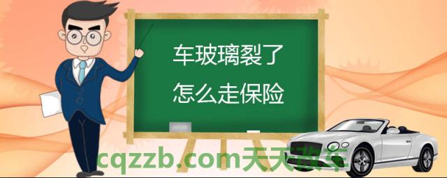 车玻璃裂了怎么走保险(汽车玻璃险赔偿步骤)