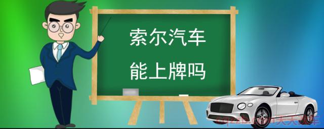 索尔汽车能上牌吗(索尔汽车产品) 第1张