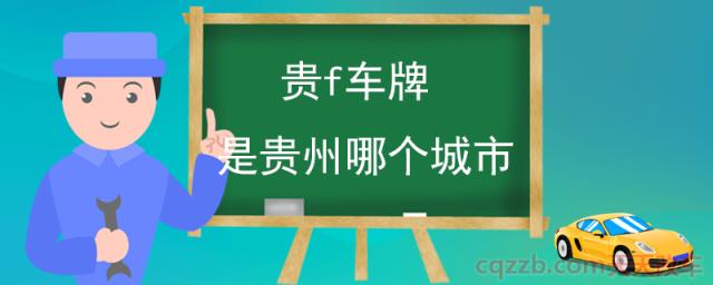 贵f车牌是贵州哪个城市(车牌号的组成)