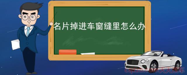 名片掉进车窗缝里怎么办(名片掉车窗缝的危害)
