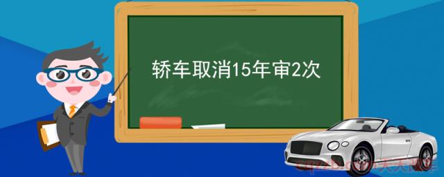 轿车取消15年审2次(汽车上线年检需要带什么)  第1张