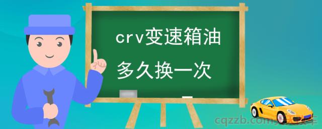 crv变速箱油多久换一次(自动挡车型变速箱油更换周期)