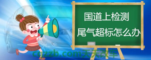 国道上检测尾气超标怎么办(汽车尾气超标的主要原因)