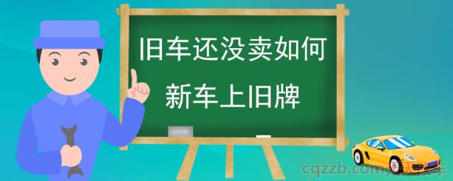旧车还没卖如何新车上旧牌(旧车牌可以在行车上使用)