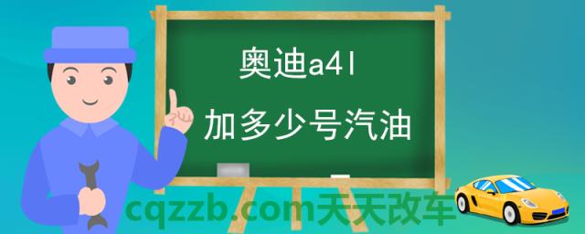 奥迪a4l加多少号汽油(奥迪A4L适合加多少号汽油)