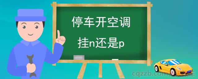 停车开空调挂n还是p(N挡和P挡的区别)