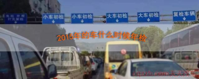2015年的车什么时候年检(6年之后汽车怎么年检)  第1张