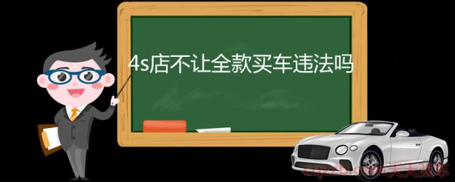 4s店不让全款买车违法吗(4s店会强行让分期买车吗)  第1张