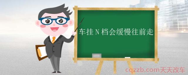车挂N档会缓慢往前走(自动变速箱N挡)