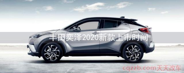 丰田奕泽2020新款上市时间(丰田奕泽2020款怎么样)  第1张