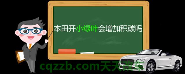 本田开小绿叶会增加积碳吗 (小绿叶开车会对车积碳有影响吗)